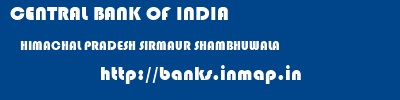 CENTRAL BANK OF INDIA  HIMACHAL PRADESH SIRMAUR SHAMBHUWALA   banks information 